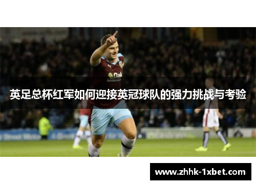 英足总杯红军如何迎接英冠球队的强力挑战与考验