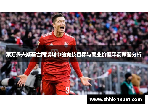 莱万多夫斯基合同谈判中的竞技目标与商业价值平衡策略分析