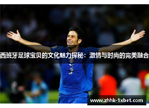 西班牙足球宝贝的文化魅力探秘：激情与时尚的完美融合