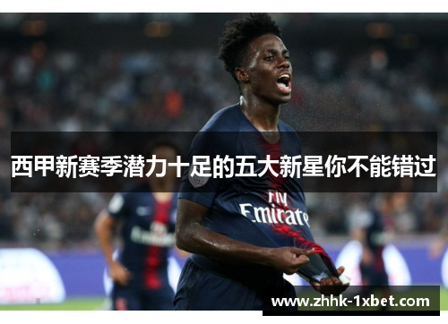 西甲新赛季潜力十足的五大新星你不能错过