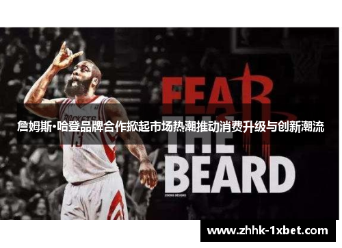 詹姆斯·哈登品牌合作掀起市场热潮推动消费升级与创新潮流