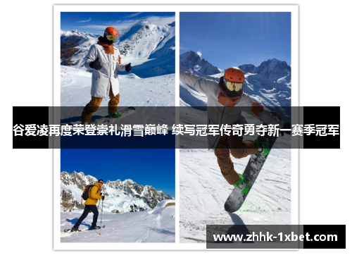 谷爱凌再度荣登崇礼滑雪巅峰 续写冠军传奇勇夺新一赛季冠军