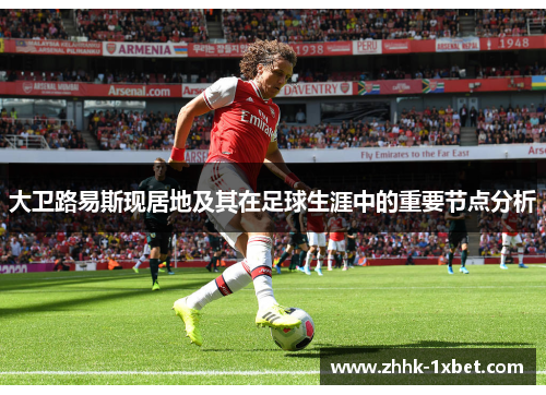 大卫路易斯现居地及其在足球生涯中的重要节点分析
