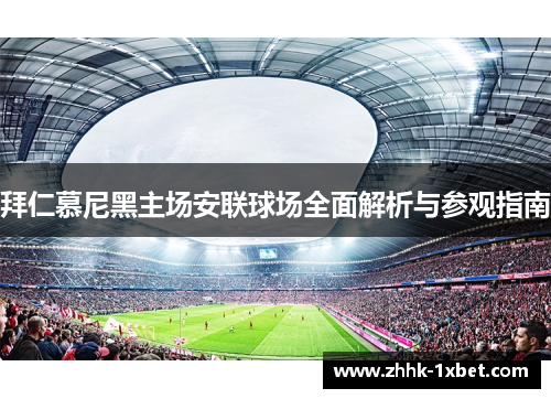 拜仁慕尼黑主场安联球场全面解析与参观指南