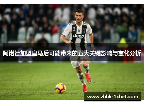 阿诺德加盟皇马后可能带来的五大关键影响与变化分析