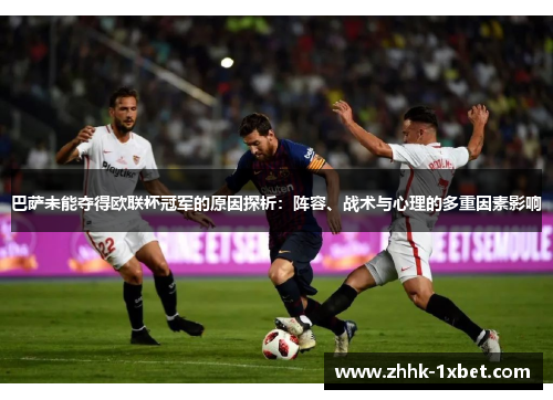 巴萨未能夺得欧联杯冠军的原因探析：阵容、战术与心理的多重因素影响