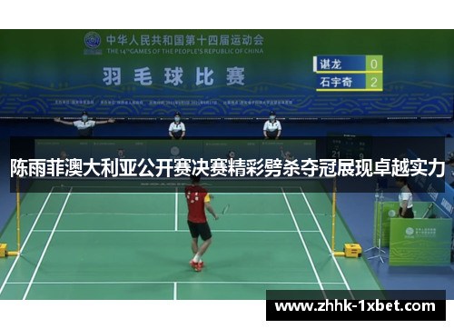 陈雨菲澳大利亚公开赛决赛精彩劈杀夺冠展现卓越实力