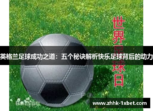 英格兰足球成功之道：五个秘诀解析快乐足球背后的动力