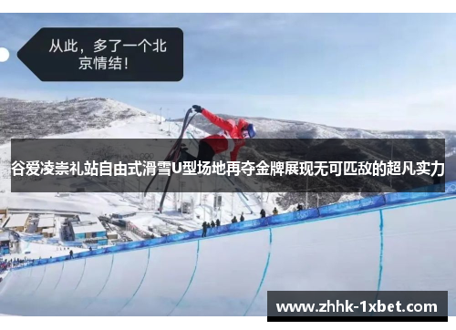 谷爱凌崇礼站自由式滑雪U型场地再夺金牌展现无可匹敌的超凡实力