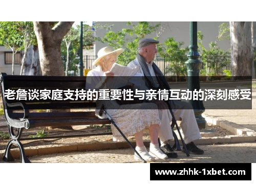 老詹谈家庭支持的重要性与亲情互动的深刻感受