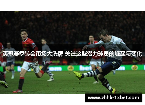 英冠赛季转会市场大洗牌 关注这些潜力球员的崛起与变化