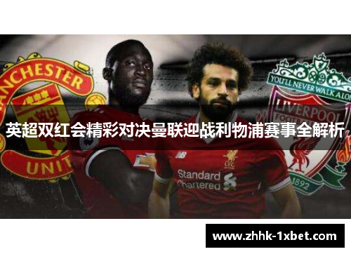 英超双红会精彩对决曼联迎战利物浦赛事全解析