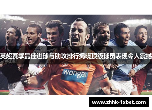 英超赛季最佳进球与助攻排行揭晓顶级球员表现令人震撼