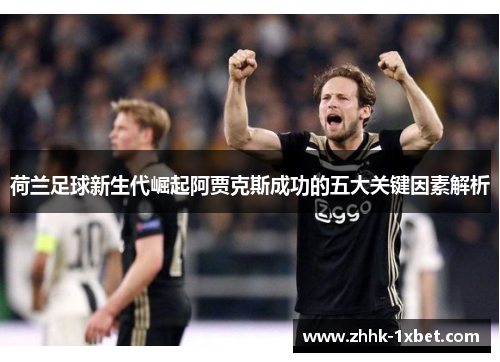 荷兰足球新生代崛起阿贾克斯成功的五大关键因素解析