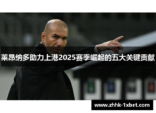 莱昂纳多助力上港2025赛季崛起的五大关键贡献