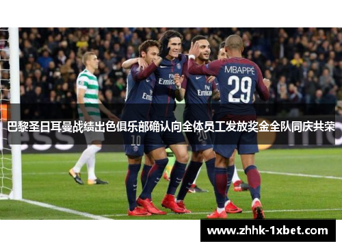 巴黎圣日耳曼战绩出色俱乐部确认向全体员工发放奖金全队同庆共荣